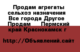 Продам агрегаты сельхоз назначения - Все города Другое » Продам   . Пермский край,Краснокамск г.